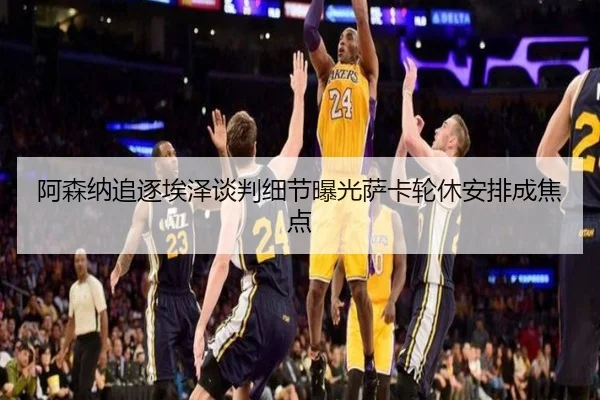 阿森纳追逐埃泽谈判细节曝光萨卡轮休安排成焦点